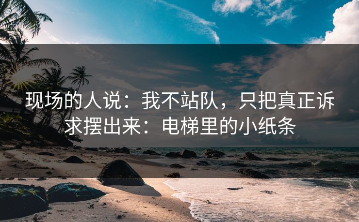 现场的人说：我不站队，只把真正诉求摆出来：电梯里的小纸条