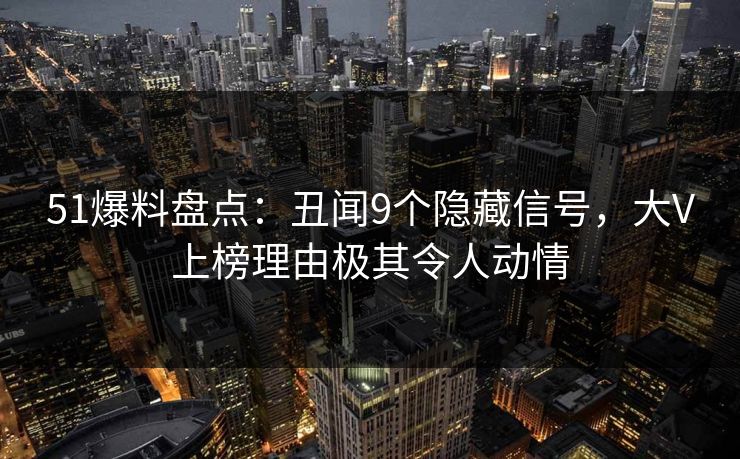 51爆料盘点:丑闻9个隐藏信号,大V上榜理由极其令人动情